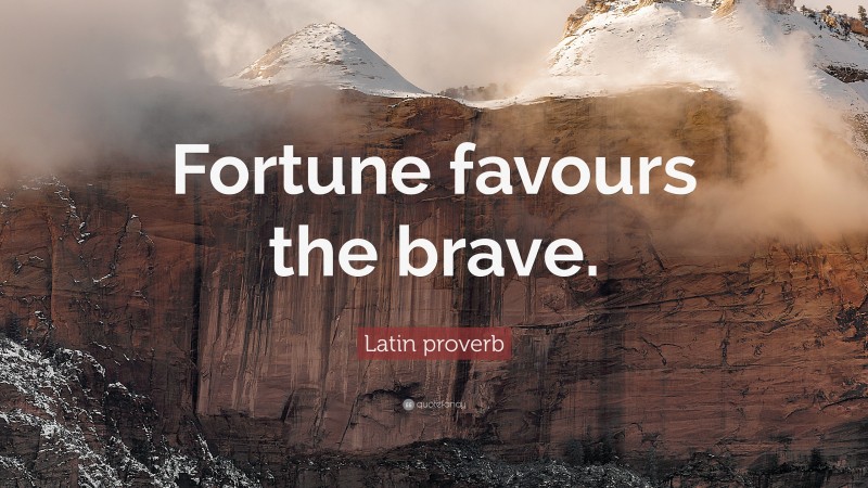 Latin proverb Quote: “Fortune favours the brave.”