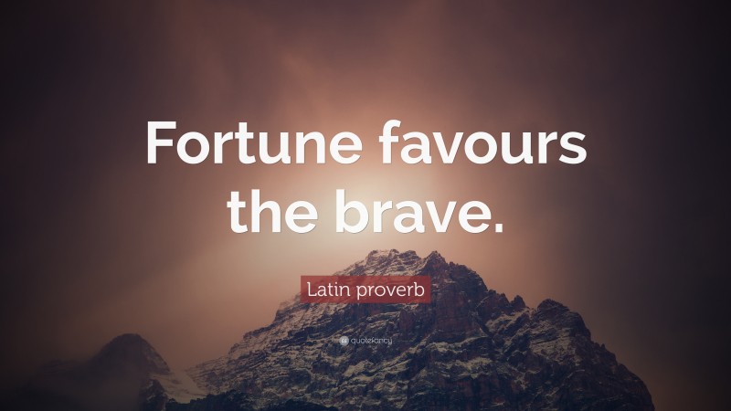 Latin proverb Quote: “Fortune favours the brave.”
