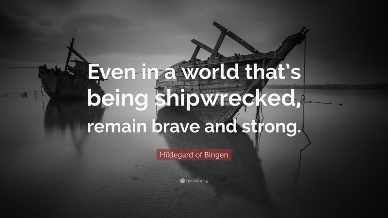 Hildegard of Bingen Quote: “Even in a world that’s being shipwrecked, remain brave and strong.”