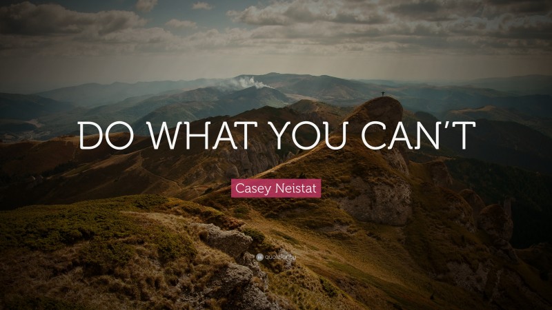 Casey Neistat Quote: “DO WHAT YOU CAN’T”