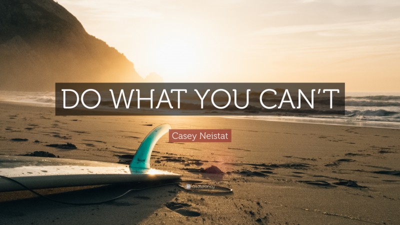 Casey Neistat Quote: “DO WHAT YOU CAN’T”