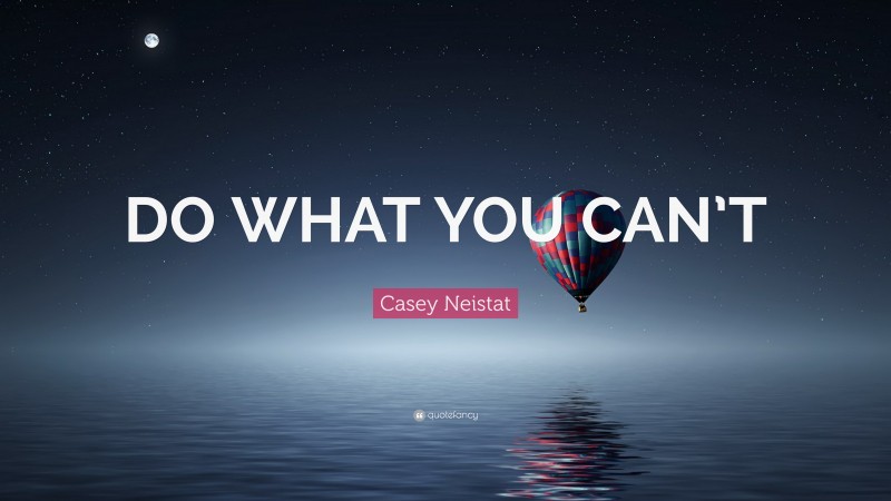 Casey Neistat Quote: “DO WHAT YOU CAN’T”