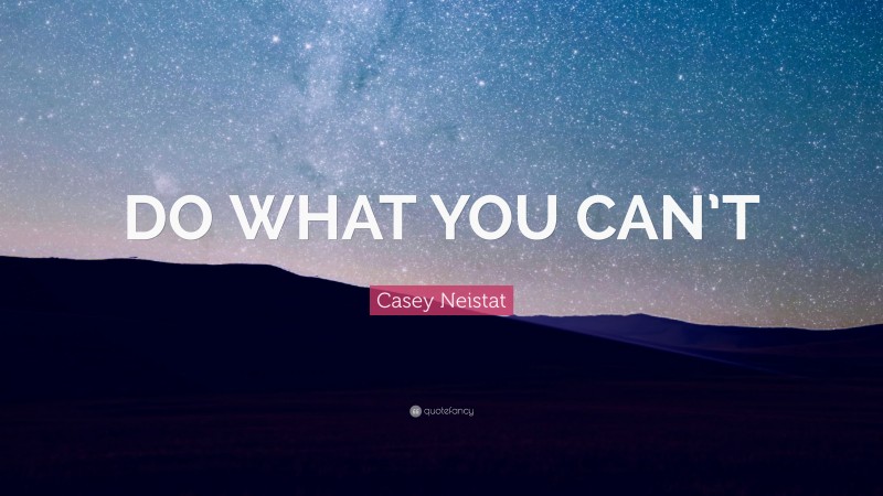 Casey Neistat Quote: “DO WHAT YOU CAN’T”