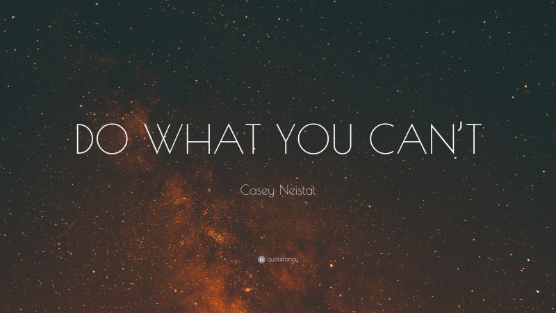 Casey Neistat Quote: “DO WHAT YOU CAN’T”