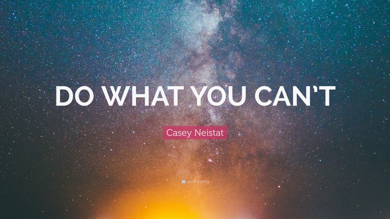 Casey Neistat Quote: “DO WHAT YOU CAN’T”