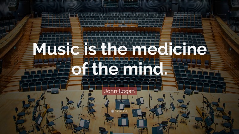 John Logan Quote: “Music is the medicine of the mind.”
