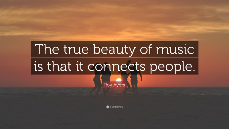 Roy Ayers Quote: “The true beauty of music is that it connects people.”