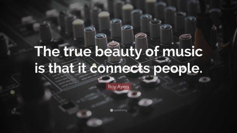 Roy Ayers Quote: “The true beauty of music is that it connects people.”