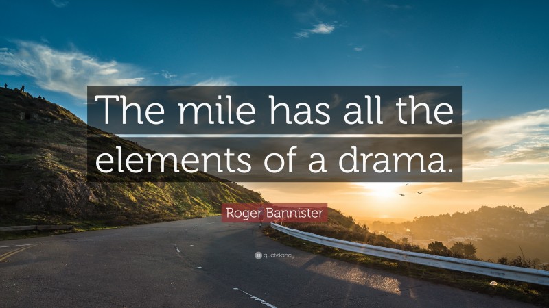 Roger Bannister Quote: “The mile has all the elements of a drama.”