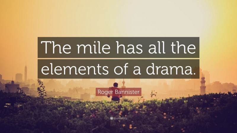 Roger Bannister Quote: “The mile has all the elements of a drama.”