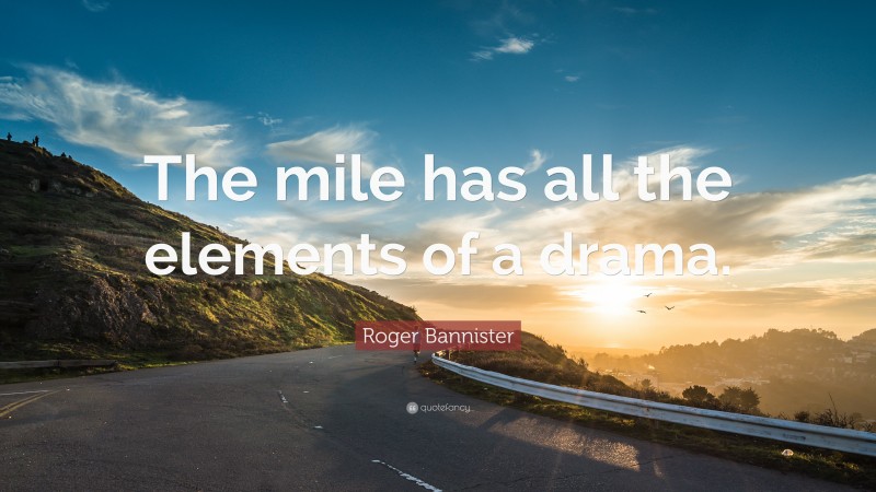 Roger Bannister Quote: “The mile has all the elements of a drama.”