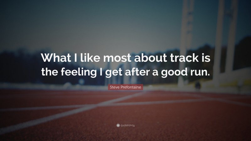 Steve Prefontaine Quote: “What I like most about track is the feeling I get after a good run.”