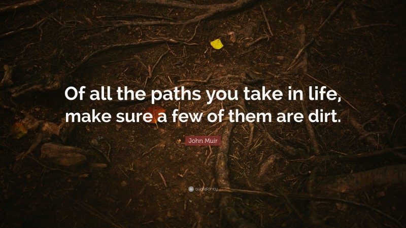 John Muir Quote: “Of all the paths you take in life, make sure a few of them are dirt.”