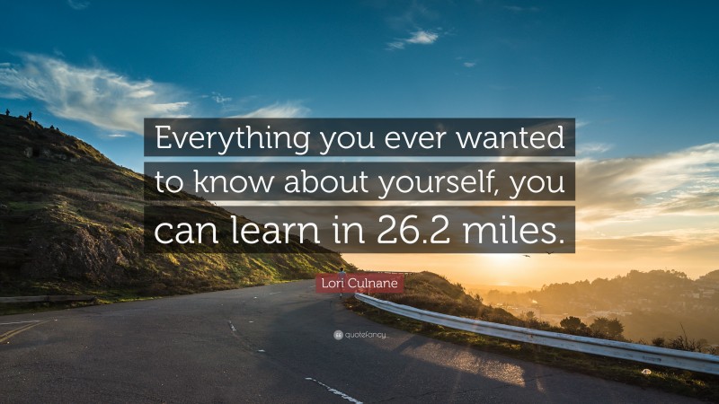Lori Culnane Quote: “Everything you ever wanted to know about yourself, you can learn in 26.2 miles.”