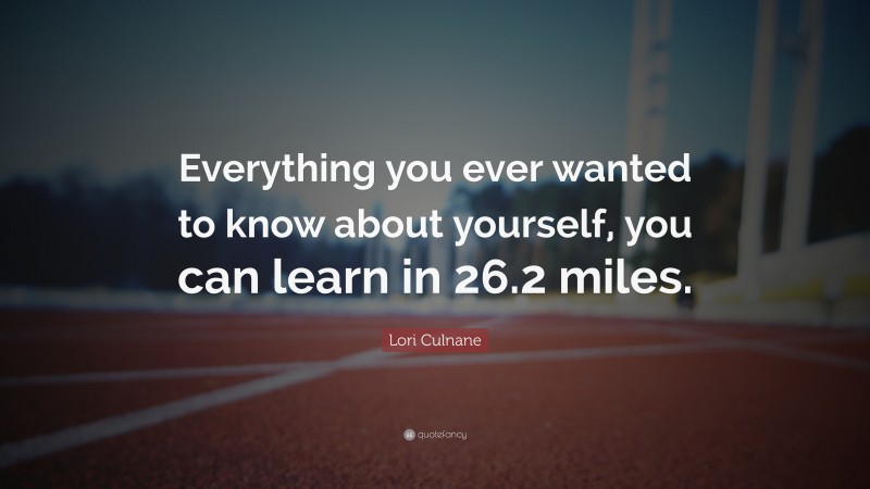 Lori Culnane Quote: “Everything you ever wanted to know about yourself, you can learn in 26.2 miles.”