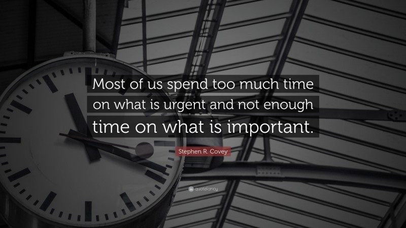 Stephen R. Covey Quote: “Most of us spend too much time on what is urgent and not enough time on what is important.”