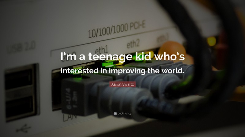 Aaron Swartz Quote: “I’m a teenage kid who’s interested in improving the world.”