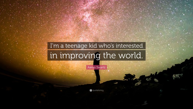 Aaron Swartz Quote: “I’m a teenage kid who’s interested in improving the world.”