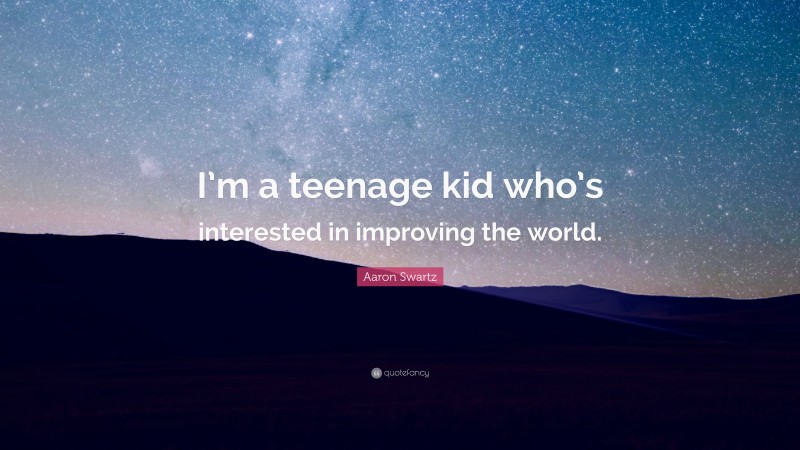 Aaron Swartz Quote: “I’m a teenage kid who’s interested in improving the world.”