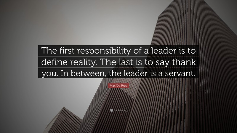 Max De Pree Quote: “The first responsibility of a leader is to define reality. The last is to say thank you. In between, the leader is a servant.”
