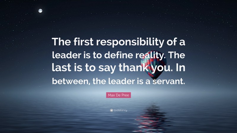 Max De Pree Quote: “The first responsibility of a leader is to define reality. The last is to say thank you. In between, the leader is a servant.”