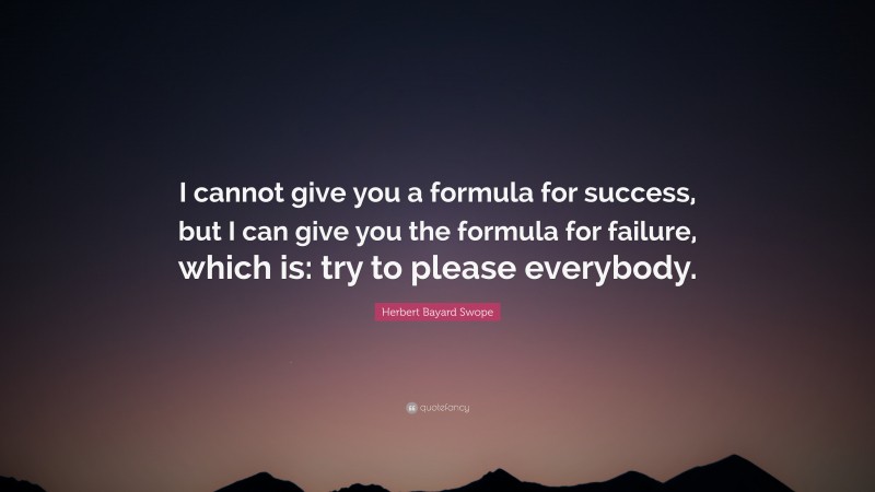 Herbert Bayard Swope Quote: “I cannot give you a formula for success, but I can give you the formula for failure, which is: try to please everybody.”