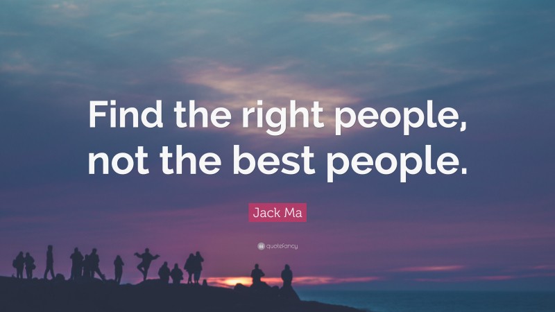 Jack Ma Quote: “Find the right people, not the best people.”