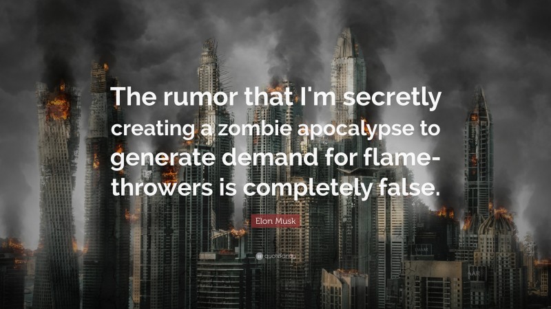 Elon Musk Quote: “The rumor that I'm secretly creating a zombie apocalypse to generate demand for flamethrowers is completely false.”