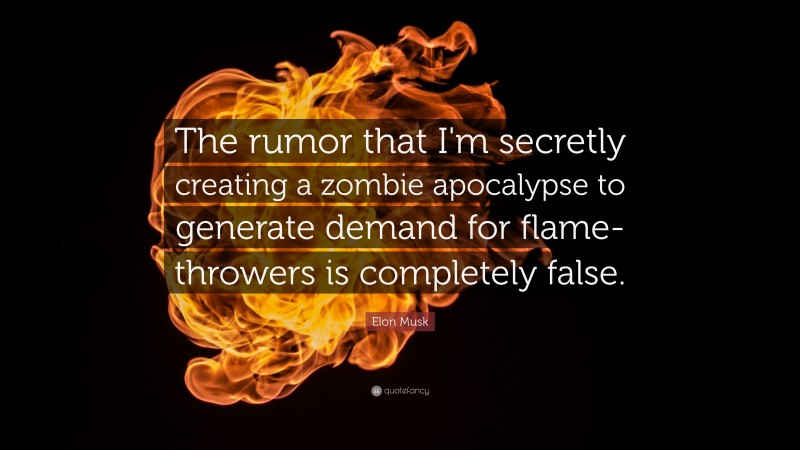 Elon Musk Quote: “The rumor that I'm secretly creating a zombie apocalypse to generate demand for flamethrowers is completely false.”