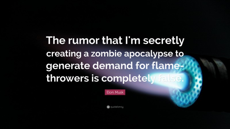 Elon Musk Quote: “The rumor that I'm secretly creating a zombie apocalypse to generate demand for flamethrowers is completely false.”