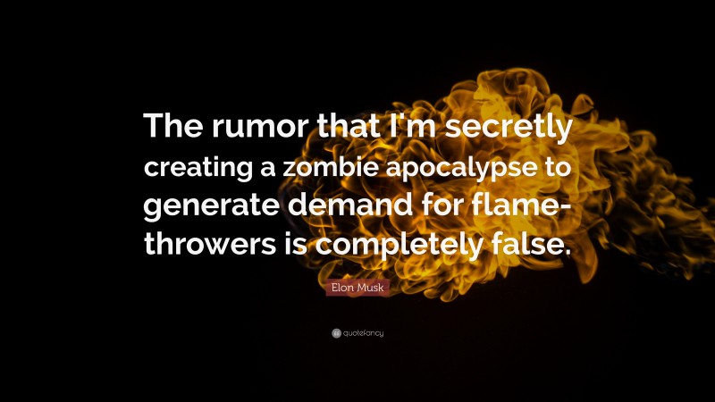 Elon Musk Quote: “The rumor that I'm secretly creating a zombie apocalypse to generate demand for flamethrowers is completely false.”
