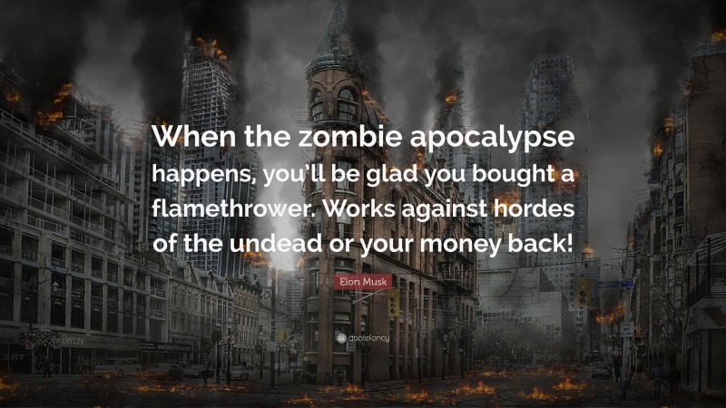 Elon Musk Quote: “When the zombie apocalypse happens, you’ll be glad you bought a flamethrower. Works against hordes of the undead or your money back!”