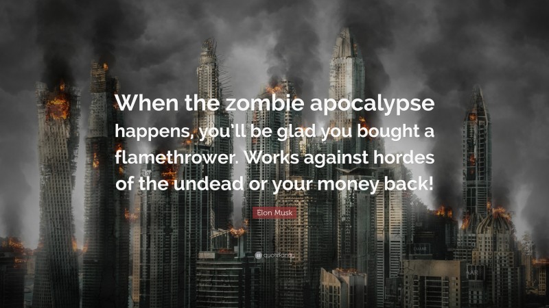 Elon Musk Quote: “When the zombie apocalypse happens, you’ll be glad you bought a flamethrower. Works against hordes of the undead or your money back!”