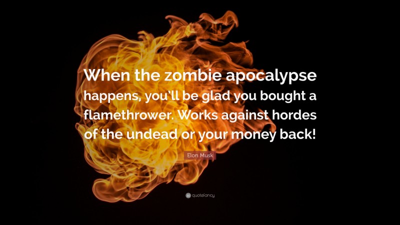 Elon Musk Quote: “When the zombie apocalypse happens, you’ll be glad you bought a flamethrower. Works against hordes of the undead or your money back!”