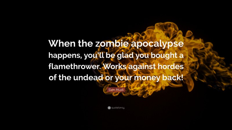Elon Musk Quote: “When the zombie apocalypse happens, you’ll be glad you bought a flamethrower. Works against hordes of the undead or your money back!”