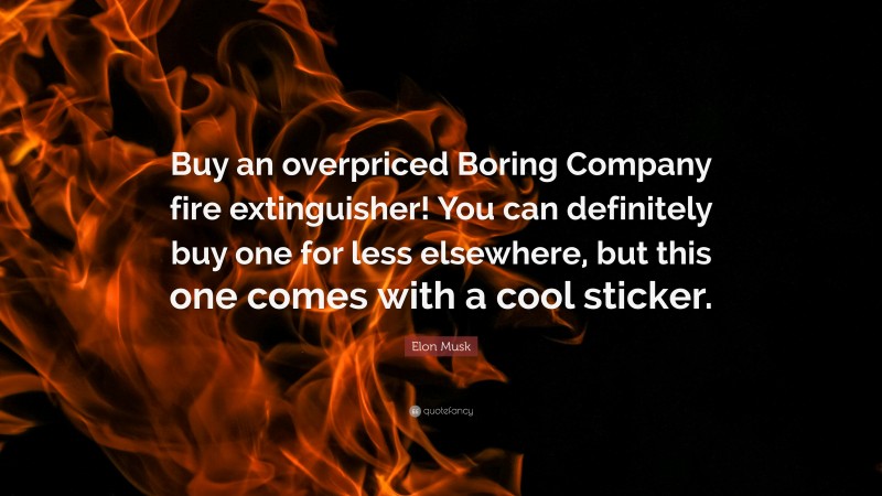 Elon Musk Quote: “Buy an overpriced Boring Company fire extinguisher! You can definitely buy one for less elsewhere, but this one comes with a cool sticker.”