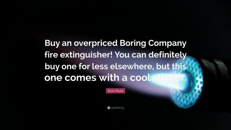 Elon Musk Quote: “Buy an overpriced Boring Company fire extinguisher! You can definitely buy one for less elsewhere, but this one comes with a cool sticker.”