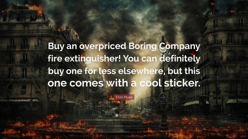 Elon Musk Quote: “Buy an overpriced Boring Company fire extinguisher! You can definitely buy one for less elsewhere, but this one comes with a cool sticker.”