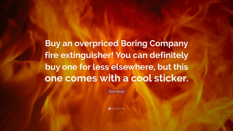 Elon Musk Quote: “Buy an overpriced Boring Company fire extinguisher! You can definitely buy one for less elsewhere, but this one comes with a cool sticker.”