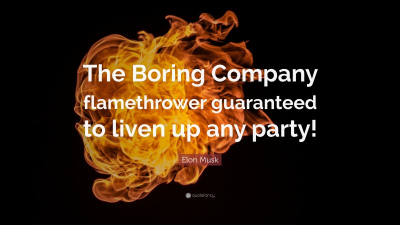Elon Musk Quote: “The Boring Company flamethrower guaranteed to liven up any party!”