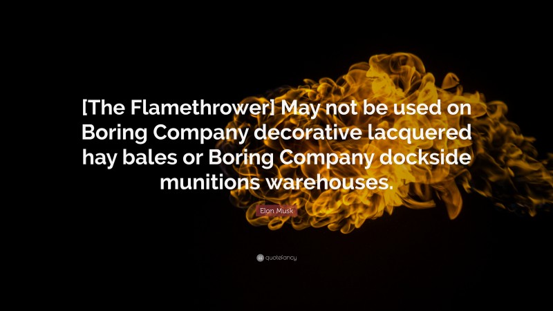 Elon Musk Quote: “[The Flamethrower] May not be used on Boring Company decorative lacquered hay bales or Boring Company dockside munitions warehouses.”