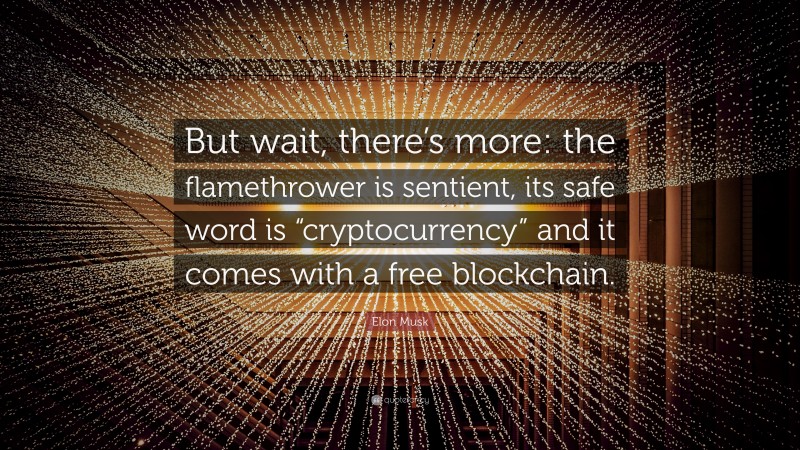 Elon Musk Quote: “But wait, there’s more: the flamethrower is sentient, its safe word is “cryptocurrency” and it comes with a free blockchain.”