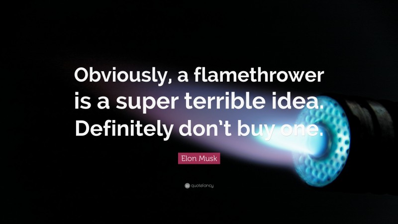 Elon Musk Quote: “Obviously, a flamethrower is a super terrible idea. Definitely don’t buy one.”