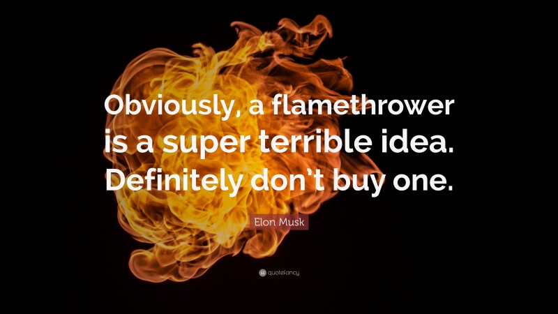 Elon Musk Quote: “Obviously, a flamethrower is a super terrible idea. Definitely don’t buy one.”