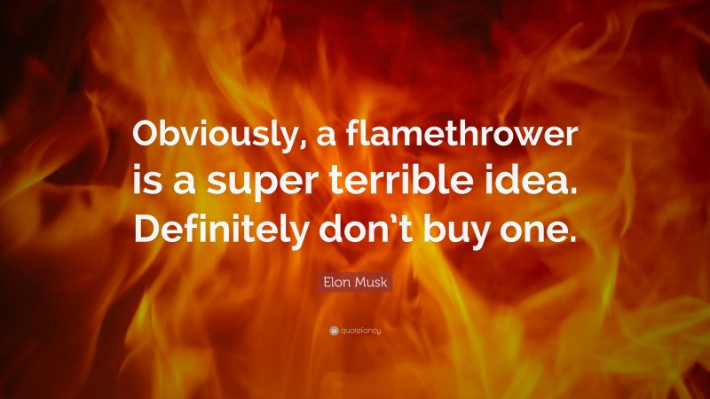 Elon Musk Quote: “Obviously, a flamethrower is a super terrible idea. Definitely don’t buy one.”