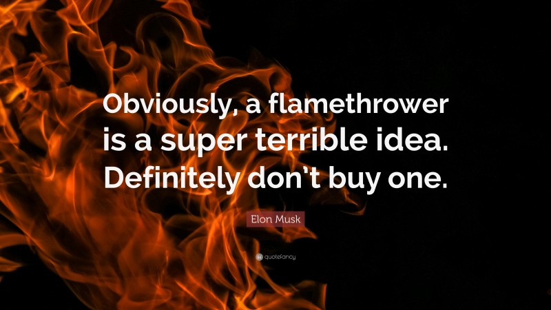 Elon Musk Quote: “Obviously, a flamethrower is a super terrible idea. Definitely don’t buy one.”