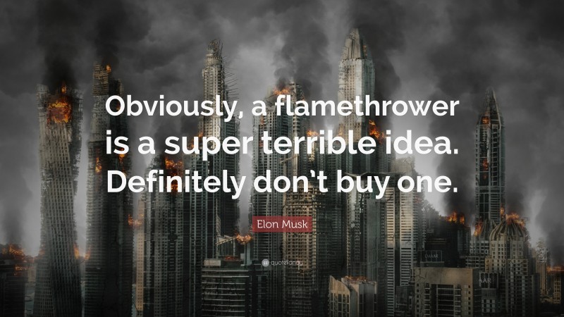 Elon Musk Quote: “Obviously, a flamethrower is a super terrible idea. Definitely don’t buy one.”
