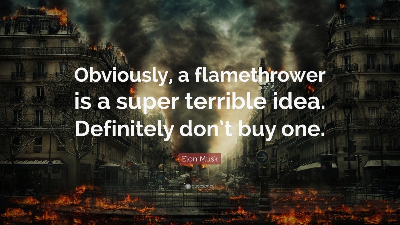 Elon Musk Quote: “Obviously, a flamethrower is a super terrible idea. Definitely don’t buy one.”