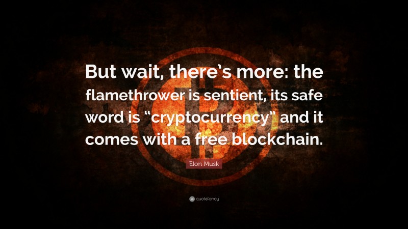 Elon Musk Quote: “But wait, there’s more: the flamethrower is sentient, its safe word is “cryptocurrency” and it comes with a free blockchain.”