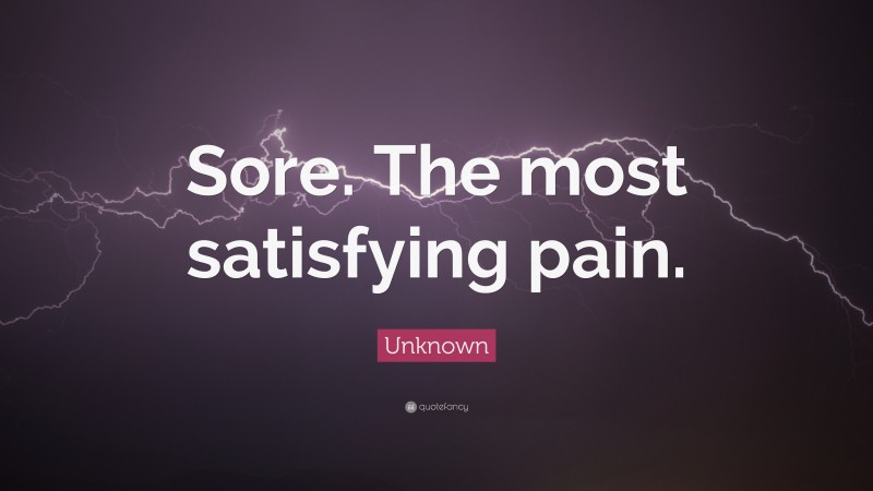Unknown Quote: “Sore. The most satisfying pain.”